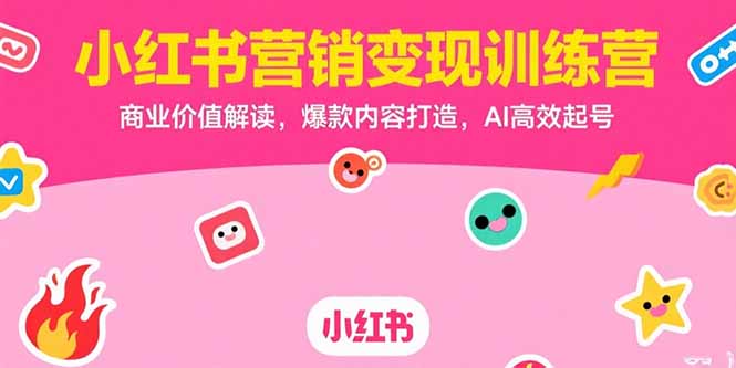 小红书营销变现训练营,商业价值解读,爆款内容打造,AI高效起号-柒浠资源网