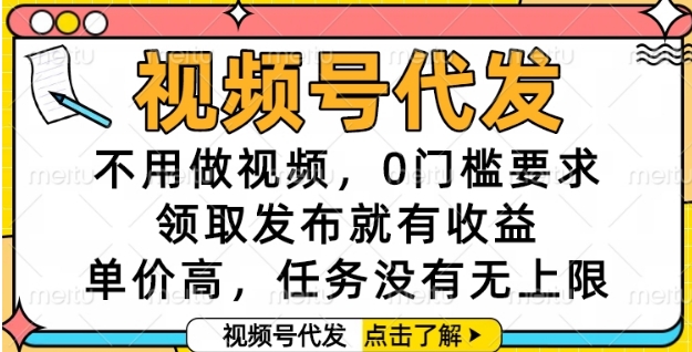 视频号代发，不用做视频，0门槛要求，领取发布就有收益，单价高，任务没有无上限【揭秘】-柒浠资源网