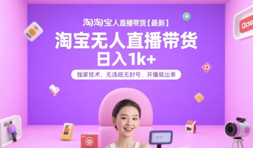 淘宝无人直播带货【最新】，日入1k+，独家技术，无违规无封号，开播就出单【揭秘】-柒浠资源网
