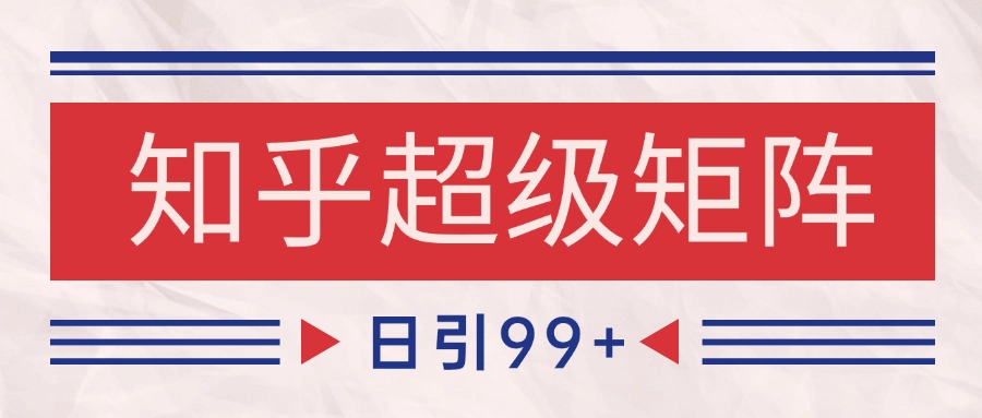 知乎超级矩阵玩法引流高质量精准粉SEO覆盖 日变现4000+-柒浠资源网