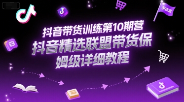 抖音带货训练第10期营，抖音精选联盟带货保姆级详细教程-柒浠资源网