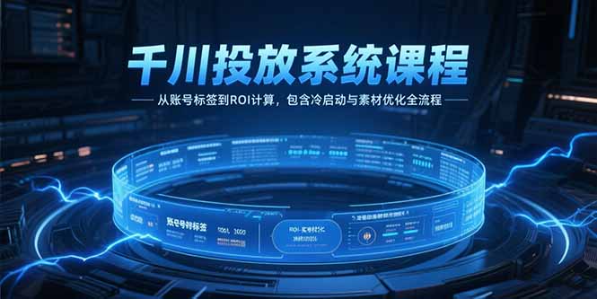 千川投放系统课程，从账号标签到ROI计算，包含冷启动与素材优化全流程-柒浠资源网