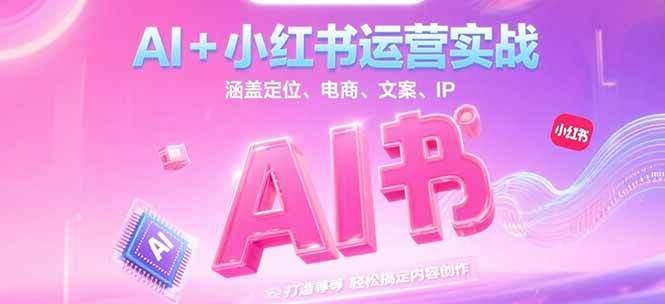 AI+小红书运营实战，涵盖定位、电商、文案、IP 打造等，轻松搞定内容创作-柒浠资源网