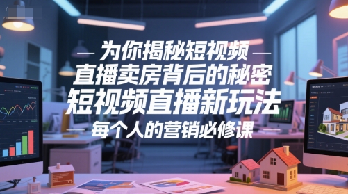 为你揭秘短视频直播卖房背后的秘密，短视频直播新玩法，每个人的营销必修课-柒浠资源网