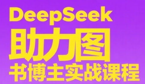 DeepSeek助力图书博主实战课，从0到1搭建账号、爆款选品逻辑、多维度内容制作技巧-柒浠资源网