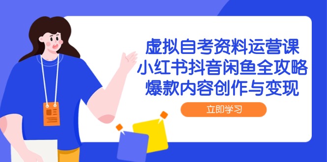 虚拟自考资料运营课，小红书抖音闲鱼全攻略，爆款内容创作与变现-柒浠资源网