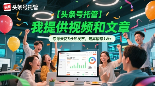 【头条号托管 】我提供视频和文章，你每天花5分钟发布，最高躺挣1W+【揭秘】-柒浠资源网