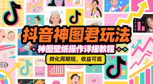 抖音神图君玩法，神图壁纸操作详细教程，转化周期短，收益可观-柒浠资源网