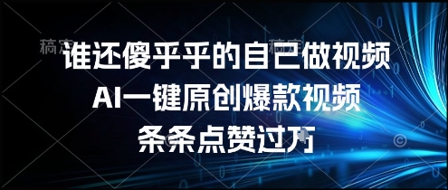 谁还傻乎乎的自己做视频？AI一键原创爆款视频，条条点赞过万，简单方便，好操作【揭秘】-柒浠资源网