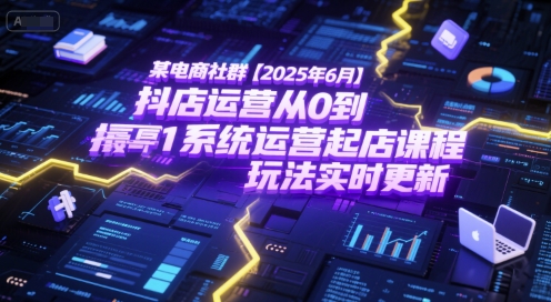 某电商社群【2025年6月】抖店运营从0到1系统运营起店课程，抖店最新玩法实时更新-柒浠资源网