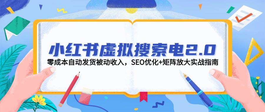 小红书虚拟搜索电2.0，零成本自动发货被动收入，SEO优化+矩阵放大实战指南-柒浠资源网