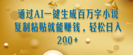 通过AI一键生成百万字小说复制粘贴就能挣钱，轻松日入2张+【揭秘】-柒浠资源网