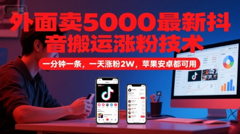 外面卖5000最新抖音搬运涨粉技术，新玩法，一分钟一条，一天涨粉2W，苹果安卓都可用-柒浠资源网
