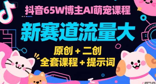 抖音65W博主AI萌宠课程，新赛道流量大，原创+二创，全套课程+提示词-柒浠资源网