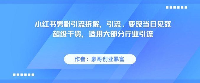 小红书男粉引流拆解，引流、变现当日见效超级干货，适用大部分行业引流-柒浠资源网