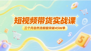 短视频带货实战课，三个月自然流橱窗突破45W单-柒浠资源网