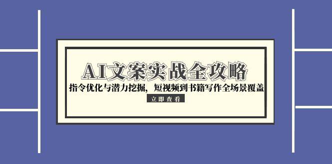 AI文案实战全攻略，指令优化与潜力挖掘，短视频到书籍写作全场景覆盖-柒浠资源网