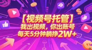 【视频号托管 】我出视频，你出账号，每天5分钟发布，最高躺挣2W+【揭秘】-柒浠资源网
