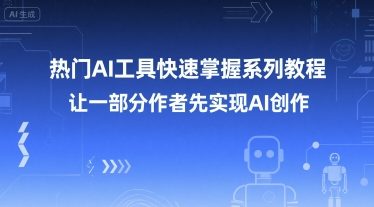 热门AI工具快速掌握系列教程，让一部分创作者先实现AI创作-柒浠资源网