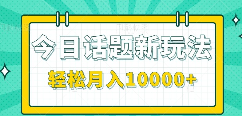今日话题新玩法，零成本零门槛单条作品百万流量，月入10000+-柒浠资源网