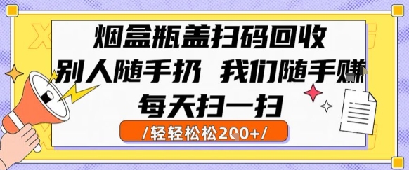 烟盒瓶盖扫码回收，别人随手扔 我们随手挣，闷声发大财，每天扫一扫，轻轻松松2张【揭秘】-柒浠资源网