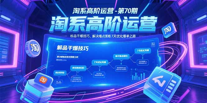 淘系高阶运营-第70期，标品干爆技巧，解决难点策略，大佬操盘方法-柒浠资源网