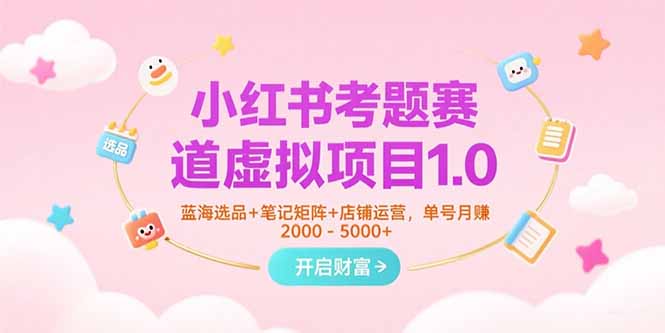 小红书考题赛道虚拟项目1.0，蓝海选品+笔记矩阵+店铺运营，单号月赚5000+-柒浠资源网