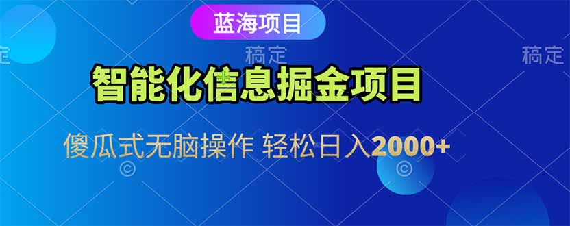 智能化信息蓝海掘金项目 傻瓜式无脑操作 轻松日入2000+-柒浠资源网