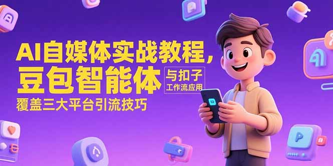 AI自媒体实战教程，豆包智能体与扣子工作流应用，覆盖三大平台引流技巧-柒浠资源网