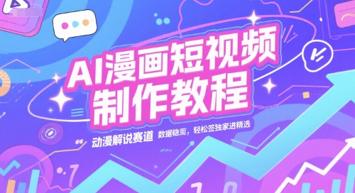 AI漫画短视频制作教程，动漫解说赛道，数据稳定且流量高，轻松签独家进精选-柒浠资源网