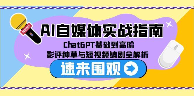 AI自媒体实战指南，ChatGPT基础到高阶，影评种草与短视频编剧全解析-柒浠资源网
