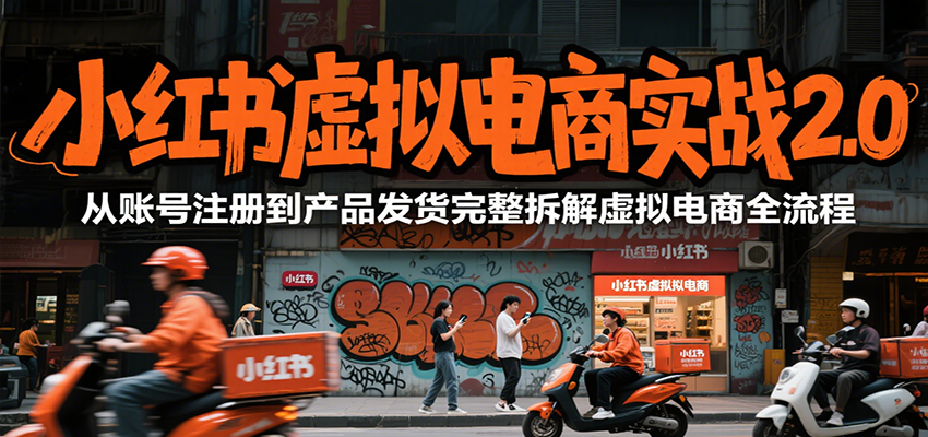 小红书虚拟电商实战2.0，从账号注册到产品发货完整拆解虚拟电商全流程-柒浠资源网