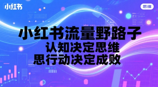 小红书流量野路子，认知决定思维，思维决定行动，行动决定成败-柒浠资源网