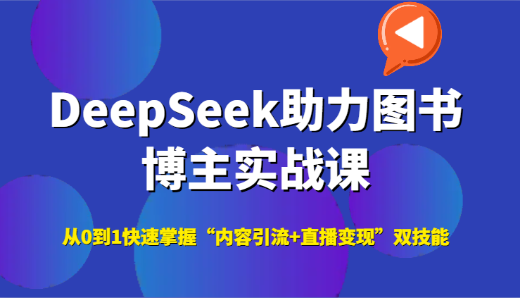 DeepSeek助力图书博主实战课，从0到1快速掌握“内容引流+直播变现”双技能-柒浠资源网