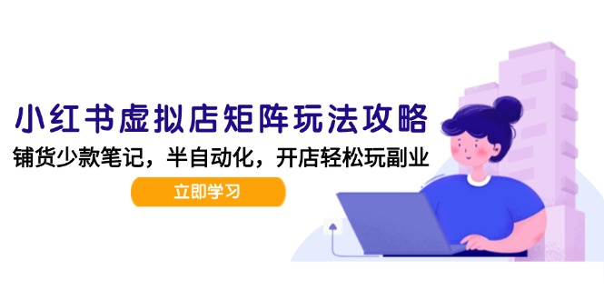小红书虚拟店矩阵玩法-更新，AI批量制作笔记，半自动化运营日发20笔记攻略-柒浠资源网