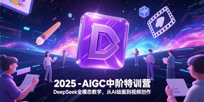 2025-AIGC中阶特训营，DeepSeek全模态教学，从AI绘画到视频创作-柒浠资源网