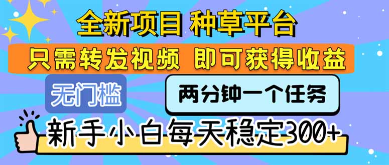 全新项目 种草平台 只需要转发任务视频 即可获得收益 新手小白每天300+-柒浠资源网
