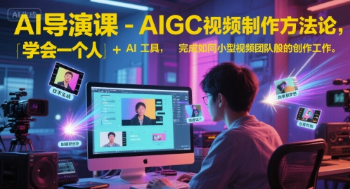 AI导演课-AIGC视频制作方法论，学会一个人+AI工具，完成如同小型视频团队般的创作工作，实现导演梦-柒浠资源网