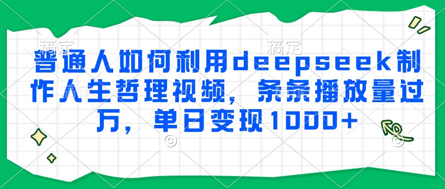 普通人如何利用deepseek制作人生哲理视频，条条播放量过万，单日变现1000+-柒浠资源网