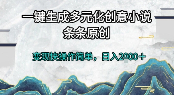 一键生成多元化创意小说，条条原创，变现快操作简单，日入2k+【揭秘】-柒浠资源网