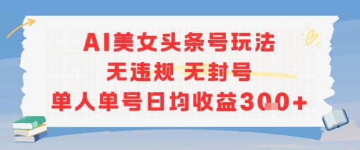 AI美女头条号玩法无违规无封号单人单号日均收益3张-柒浠资源网