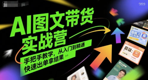 AI图文带货实战营，手把手教学，从入门到精通，快速出单拿结果-柒浠资源网