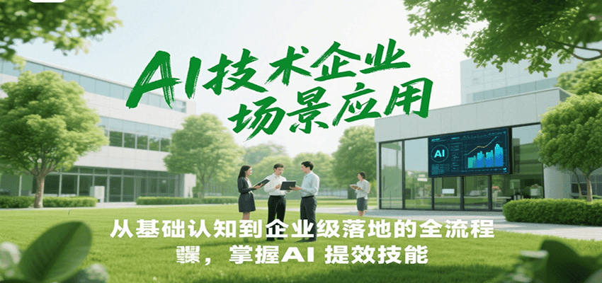 AI技术企业场景应用，从基础认知到企业级落地的全流程，掌握AI提效技能！-柒浠资源网