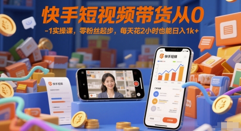 快手短视频带货从0-1实操课，零粉丝起步，每天花2小时也能日入1k+-柒浠资源网