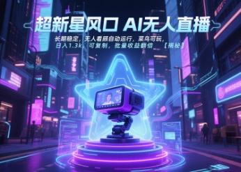 超新星风口无人直播，长期稳定，无人看顾自动运行，菜鸟可玩，日入1.3k，可复制，批量收益翻倍-柒浠资源网