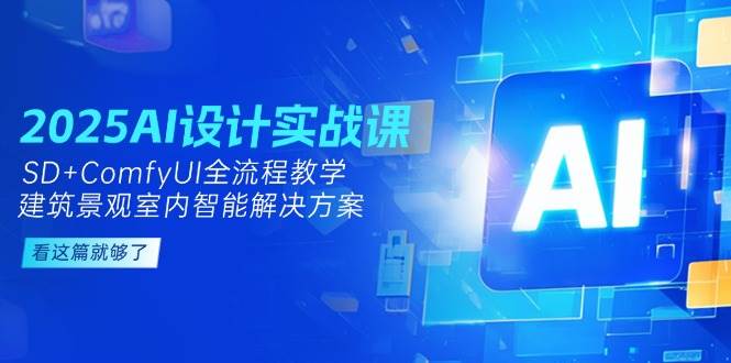 2025AI设计实战课,SD+ComfyUI全流程教学,建筑景观室内智能解决方案-柒浠资源网