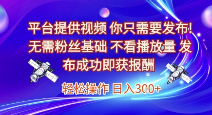 平台提供视频，你只需要发布， 无需粉丝基础，不看播放量，发布成功即获报酬，日入3张【揭秘】-柒浠资源网