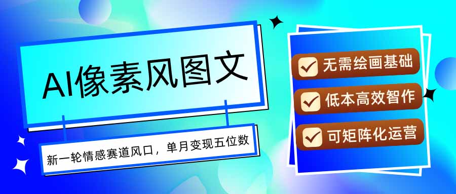 AI像素风图文超详细实操全过程，每天一小时轻松易上手，单月变现五位数-柒浠资源网