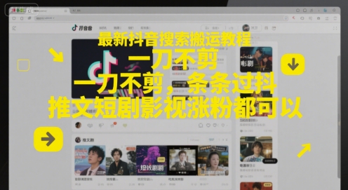 最新抖音搜索搬运教程，一刀不剪，条条过抖，推文短剧影视涨粉都可以-柒浠资源网