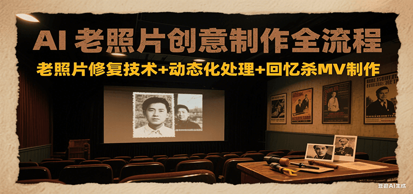 AI老照片创意制作全流程：老照片修复技术+动态化处理+回忆杀MV制作-柒浠资源网